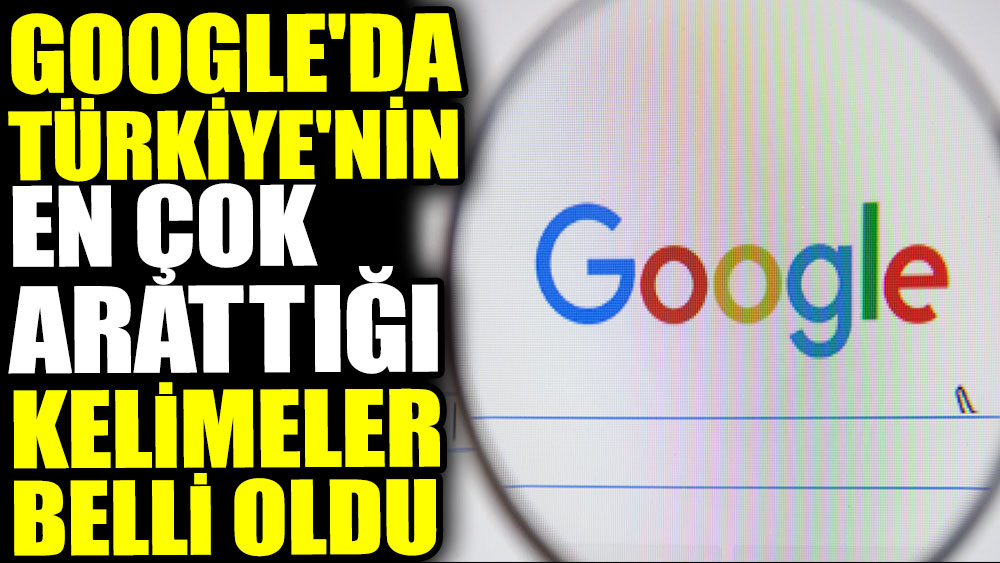 Google'da Türkiye'nin en çok arattığı kelimeler belli oldu
