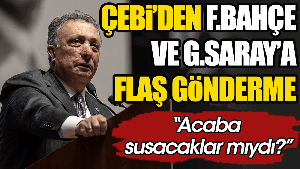 Ahmet Nur Çebi'den Fenerbahçe ve Galatasaray'a flaş gönderme: Acaba susacaklar mıydı?