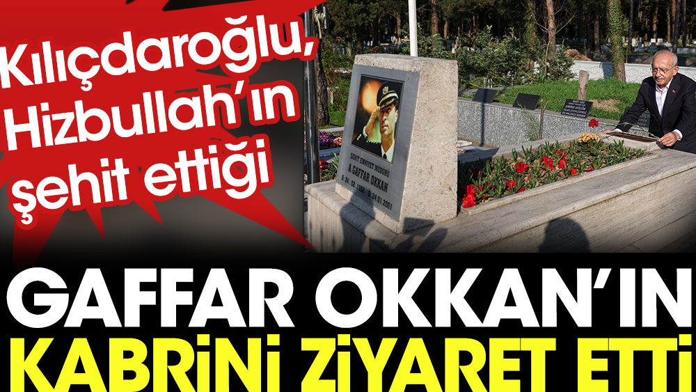 Kılıçdaroğlu, Hizbullah'ın şehit ettiği Gaffar Okkan'ın kabrini ziyaret etti