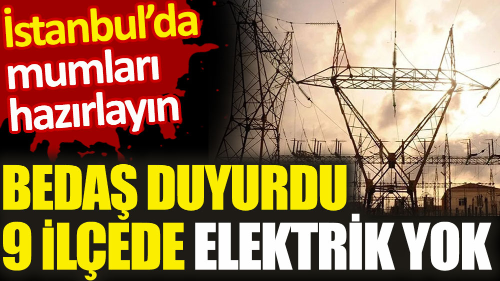 İstanbul'da mumları hazırlayın. BEDAŞ duyurdu 9 ilçede elektrik yok