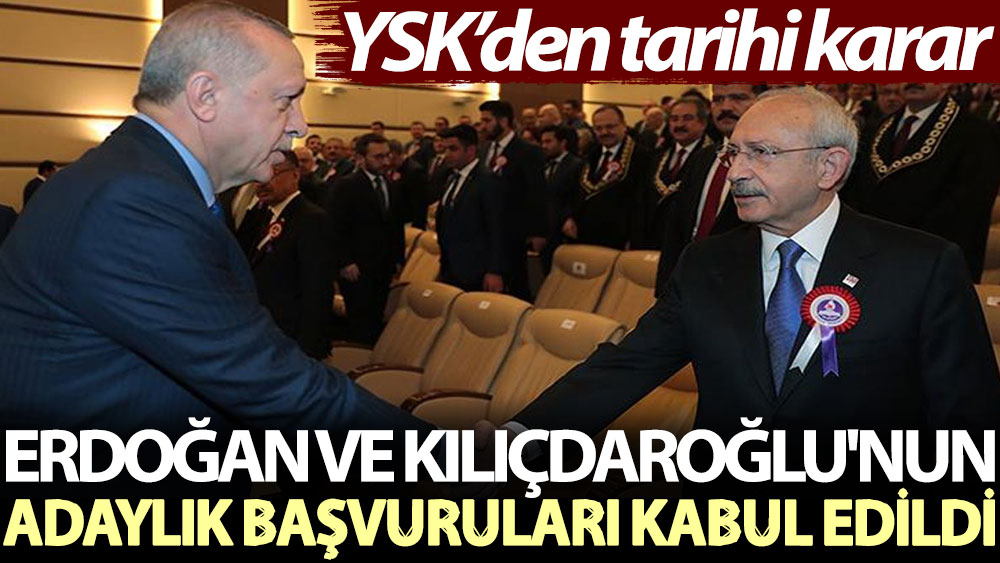YSK’den tarihi karar: Erdoğan Ve Kılıçdaroğlu'nun adaylık başvuruları kabul edildi  ​​​​​​​