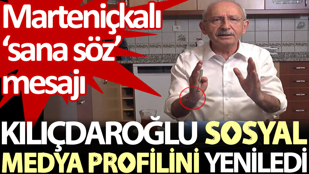 Kılıçdaroğlu, sosyal medya profilini yeniledi. Marteniçkalı ‘sana söz’ mesajı