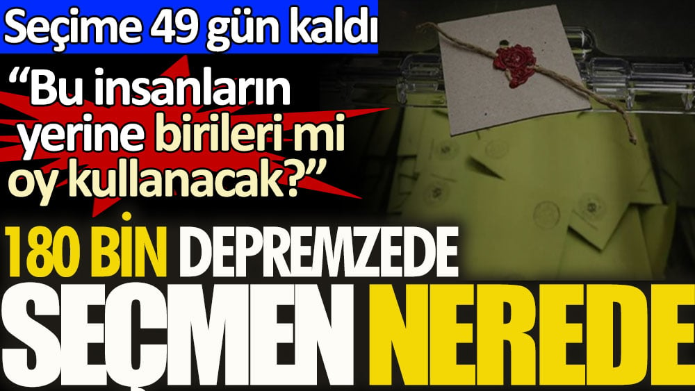 Seçime 49 gün kaldı: '180 bin depremzede seçmen nerede?'