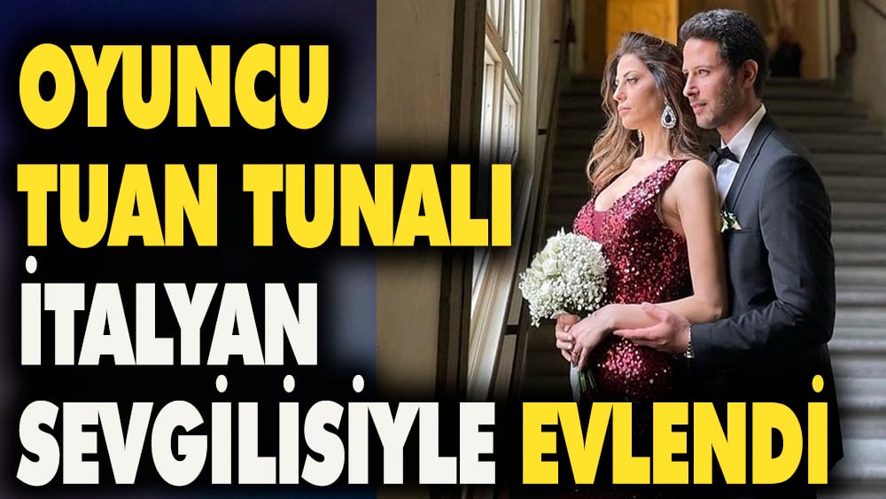 Oyuncu Tuan Tunalı İtalyan sevgilisiyle evlendi