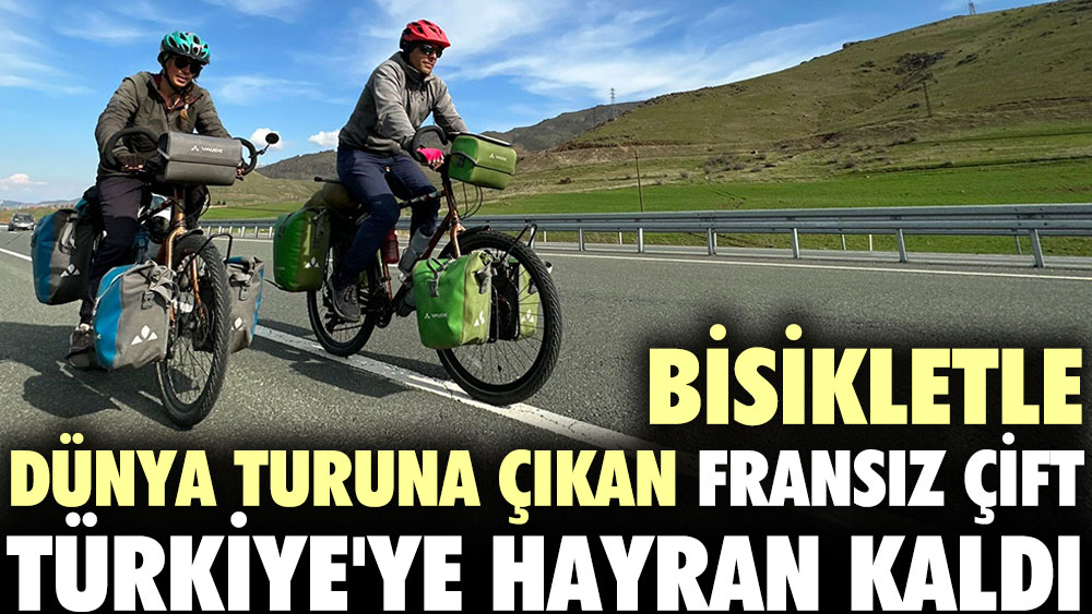 Bisikletle dünya turuna çıkan Fransız çift Türkiye'ye hayran kaldı