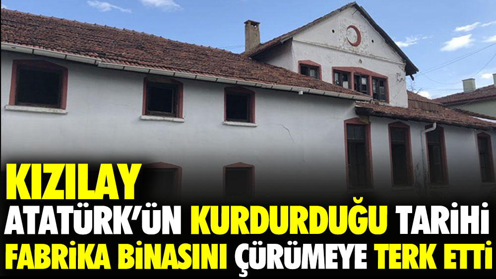 Kızılay Atatürk’ün kurdurduğu tarihi fabrika binasını çürümeye terk etti