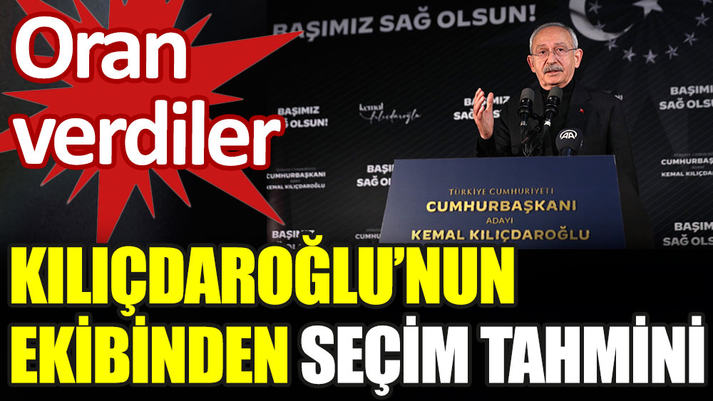 Kılıçdaroğlu'nun ekibinden seçim tahmini. Oran verildi