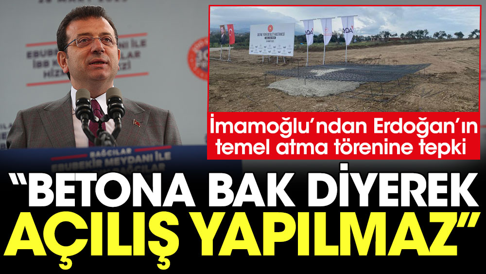 İmamoğlu'ndan Erdoğan'ın temel atma törenine tepki: Betona bak diyerek açılış yapılmaz