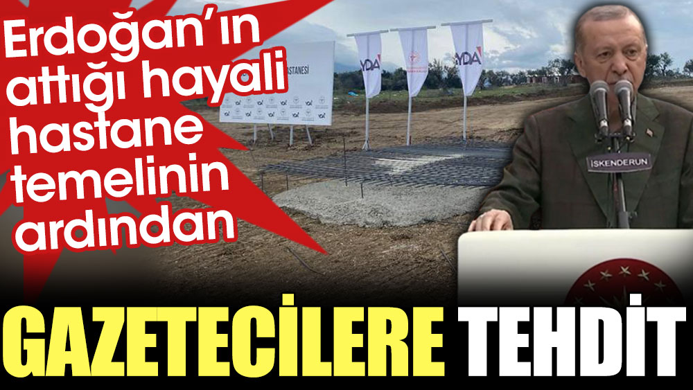 Erdoğan’ın attığı hayali hastane temelinin ardından gazetecilere tehdit