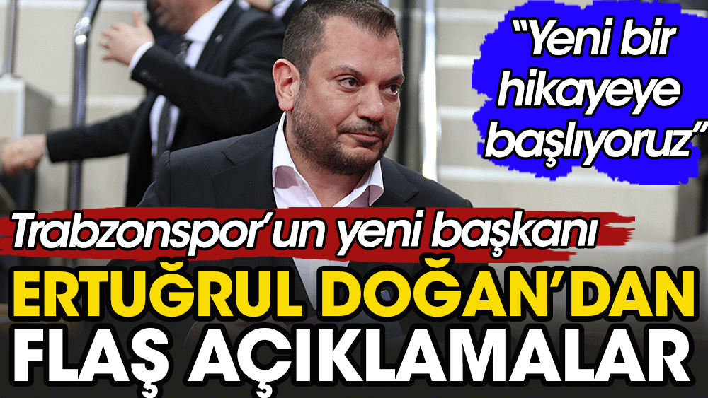 Trabzonspor'un yeni başkanı Ertuğrul Doğan ilk kez konuştu: Yeni bir hikayeye başlıyoruz