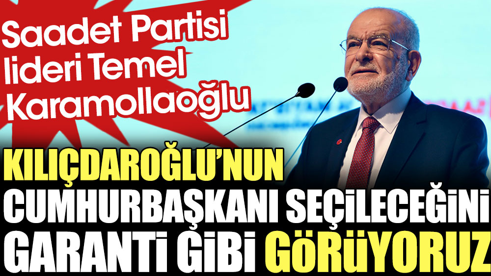 Temel Karamollaoğlu: Kılıçdaroğlu'nun cumhurbaşkanı seçileceğini garanti gibi görüyoruz