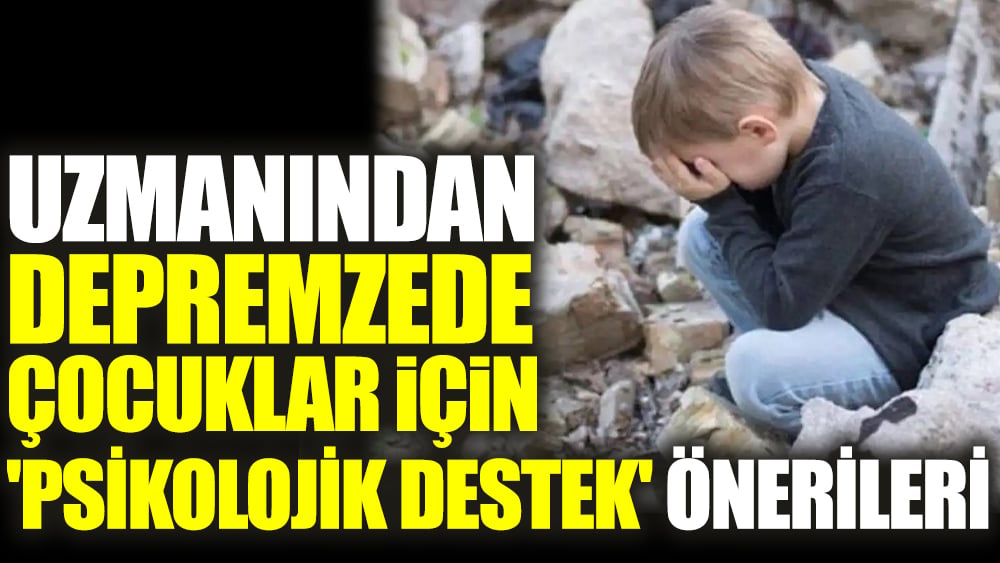 Uzmanından depremzede çocuklar için 'psikolojik destek' önerileri 