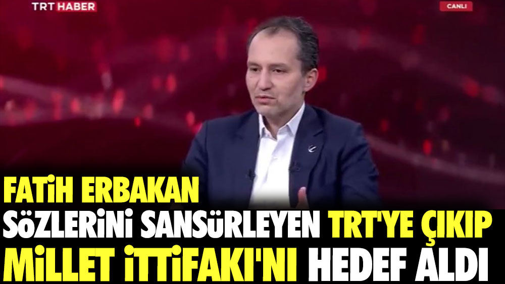 Fatih Erbakan sözlerini sansürleyen TRT’ye çıkıp Millet İttifakı’nı hedef aldı