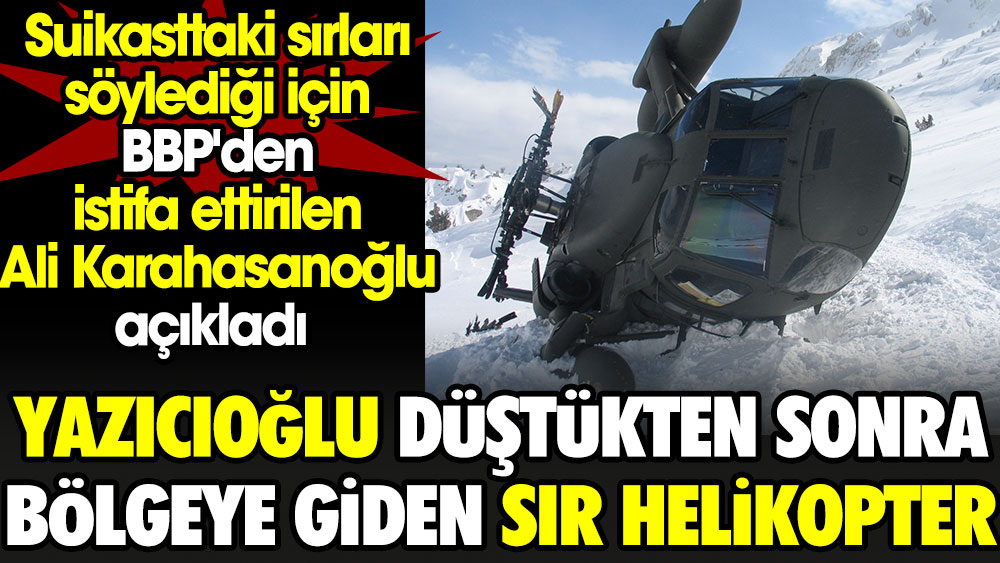 Muhsin Yazıcıoğlu düştükten sonra bölgeye giden sır helikopter. Suikasttaki sırları söylediği için BBP'den istifa ettirilen Ali Karahasanoğlu açıkladı