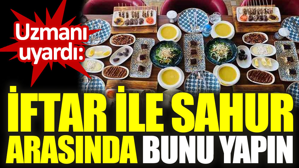 Uzmanı uyardı: İftar ile sahur arasında bunu yapın