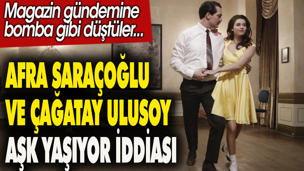 Afra Saraçoğlu ve Çağatay Ulusoy aşk yaşıyor iddiası. Magazin gündemine bomba gibi düştüler