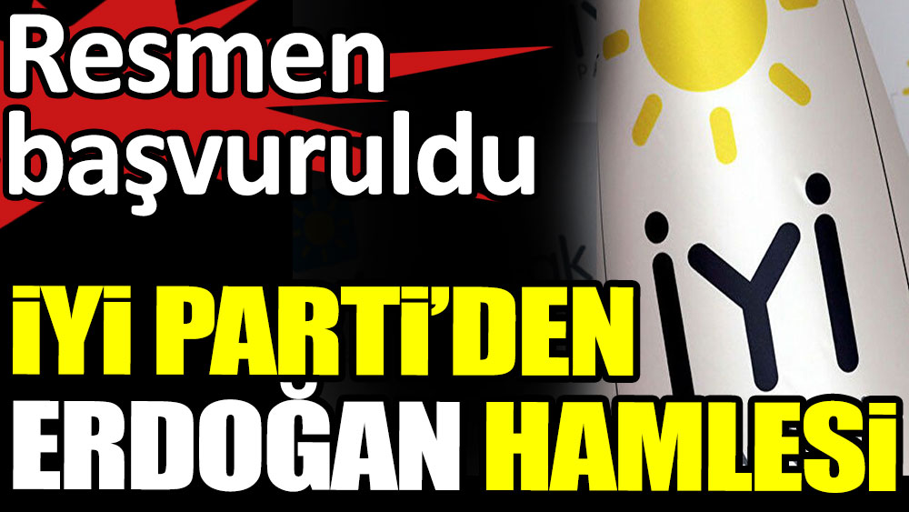 İYİ Parti'den Erdoğan hamlesi. Resmen başvuruldu