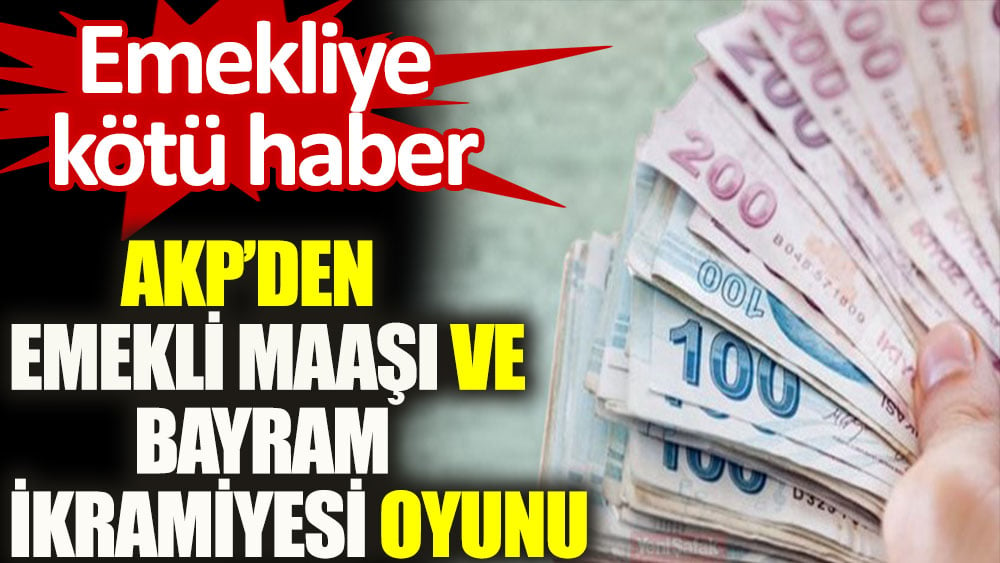 Emekliye kötü haber: AKP'den emekli maaşı ve emekli bayram ikramiyesi oyunu