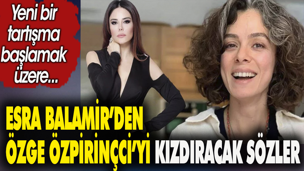 Esra Balamir'den Özge Özpirinçci'yi kızdıracak sözler. Yeni bir tartışma başlamak üzere