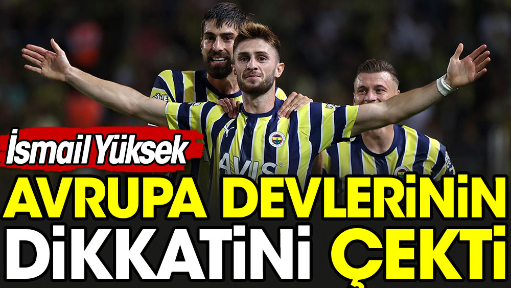 Fenerbahçe'ye 65 bin Euro'ya gelen İsmail Yüksek Avrupa devlerinin gözdesi oldu