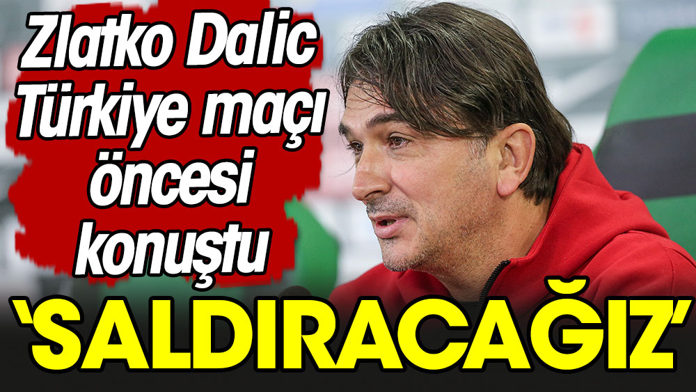 Zlatko Dalic'ten Türkiye maçı açıklaması: Saldıracağız