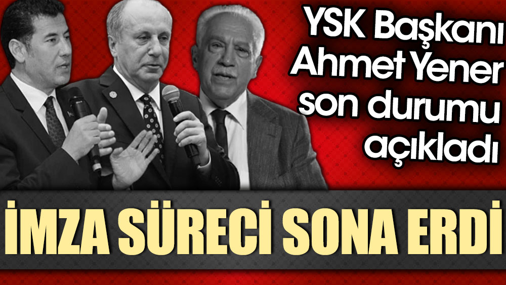 İmza süreci sona erdi. YSK Başkanı Yener son durumu açıkladı