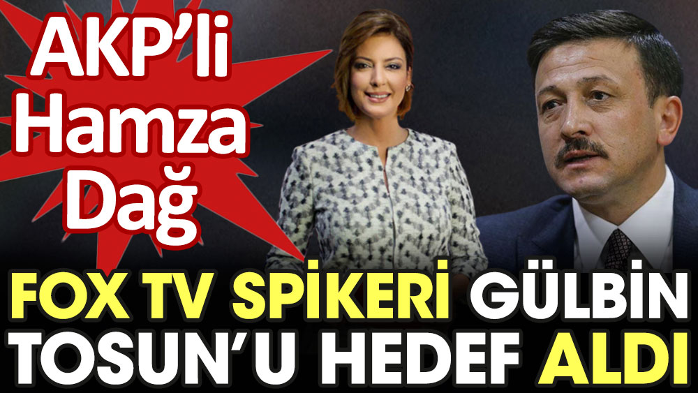 AKP'li Hamza Dağ Fox TV spikeri Gülbin Tosun'u hedef aldı