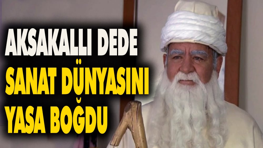 'Aksakallı Dede' sanat dünyasını yasa boğdu