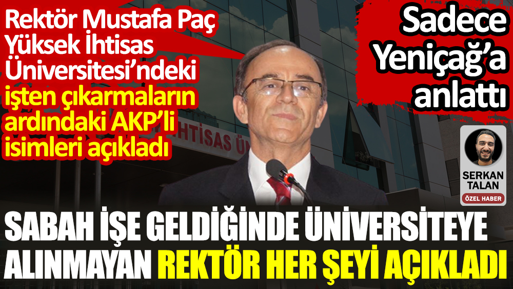 Sabah işe geldiğinde üniversiteye alınmayan rektör her şeyi açıkladı. Yüksek İhtisas Üniversitesi’ndeki işten çıkarmaların ardındaki AKP’li isimleri açıkladı