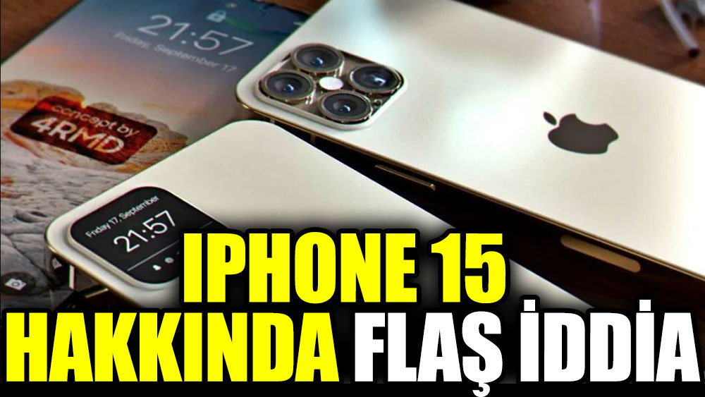 IPhone 15 hakkında flaş iddia