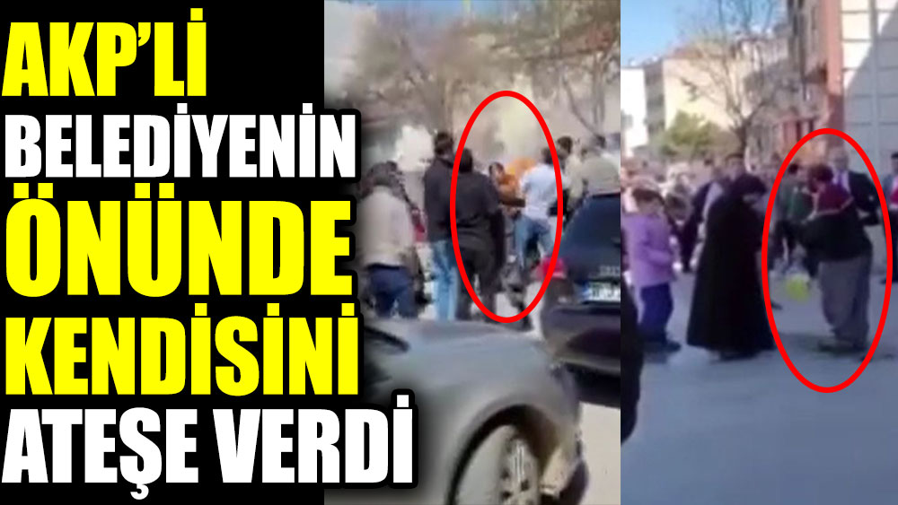AKP'li belediyenin önünde bir vatandaş kendisini ateşe verdi