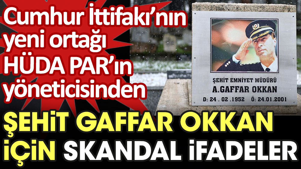 Cumhur İttifakı'nın yeni ortağı HÜDA PAR'ın yöneticisinden şehit Gaffar Okkan için skandal ifadeler