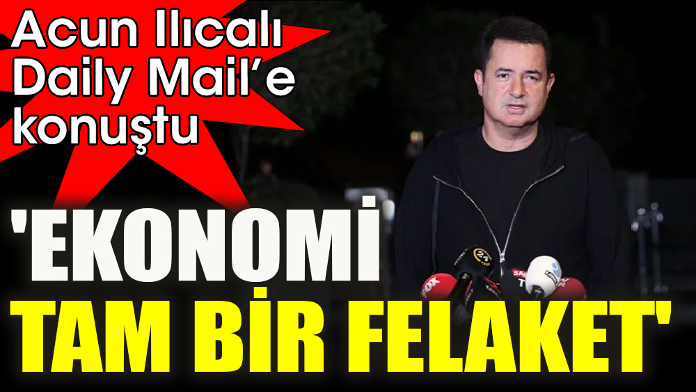 Acun Ilıcalı Daily Mail’e konuştu 'Ekonomi tam bir felaket'