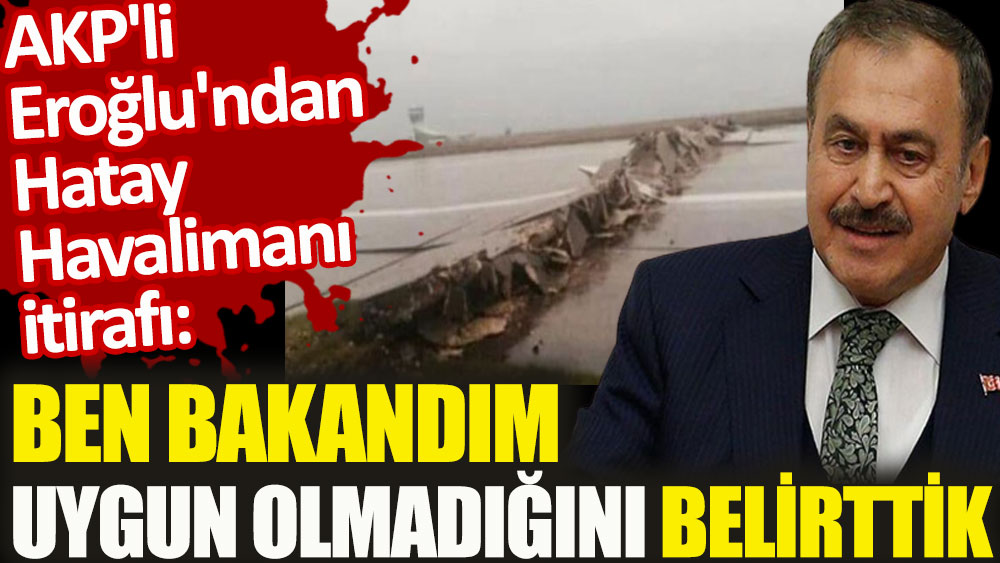 AKP'li Eroğlu'ndan Hatay Havalimanı itirafı. Ben bakandım uygun olmadığını belirttik