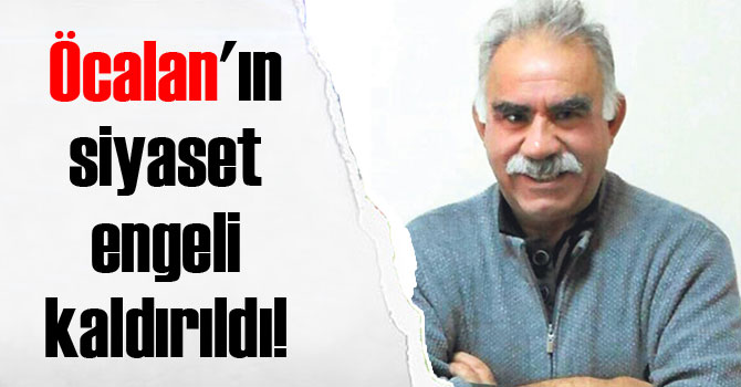 Öcalan'ın siyaset engeli kaldırıldı!