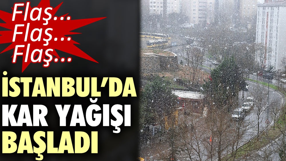 Flaş… Flaş… İstanbul’da kar yağışı başladı