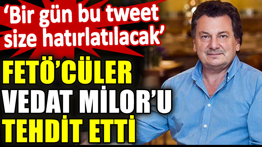 FETÖ'cüler Vedat Milor'u tehdit etti. 'Bir gün bu tvit size hatırlatılacak'