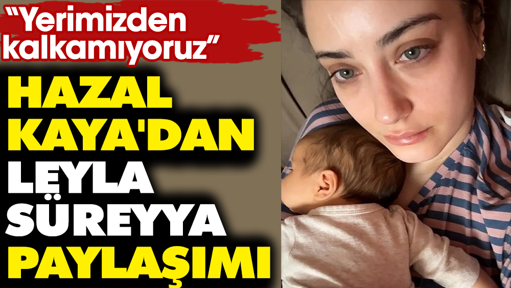 Hazal Kaya'dan Leyla Süreyya paylaşımı. "Yerimizden kalkamıyoruz"