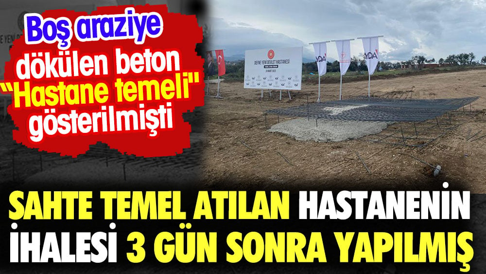 Sahte temel atılan hastanenin ihalesi 3 gün sonra yapılmış. Boş araziye dökülen beton “Hastane temeli'' gösterilmişti