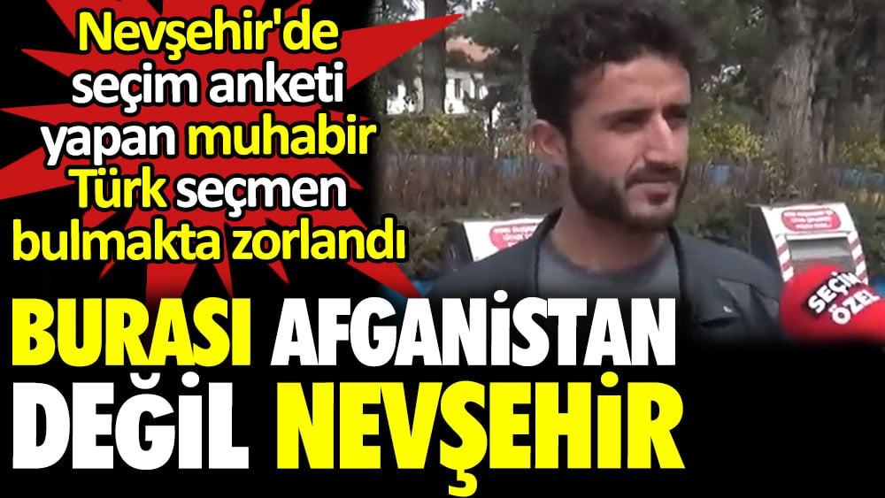 Burası Afganistan değil Nevşehir. Seçim anketi yapan muhabir sokakta Türk bulmakta zorlandı