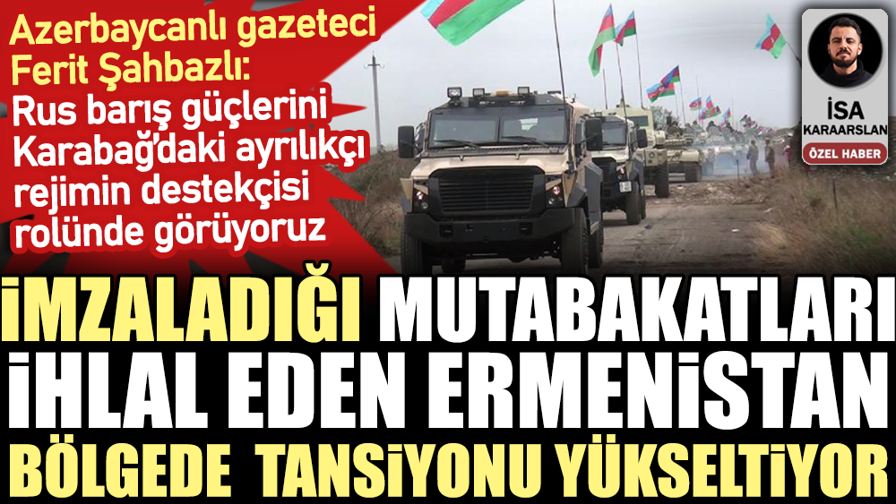 Azerbaycanlı gazeteci Ferit Şahbazlı: Rus barış güçlerini Karabağ’daki ayrılıkçı rejimin destekçisi rolünde görüyoruz