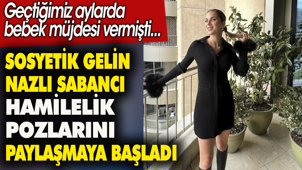 Sosyetik gelin Nazlı Sabancı hamilelik pozlarını paylaşmaya başladı. Geçtiğimiz aylarda bebek müjdesi vermişti