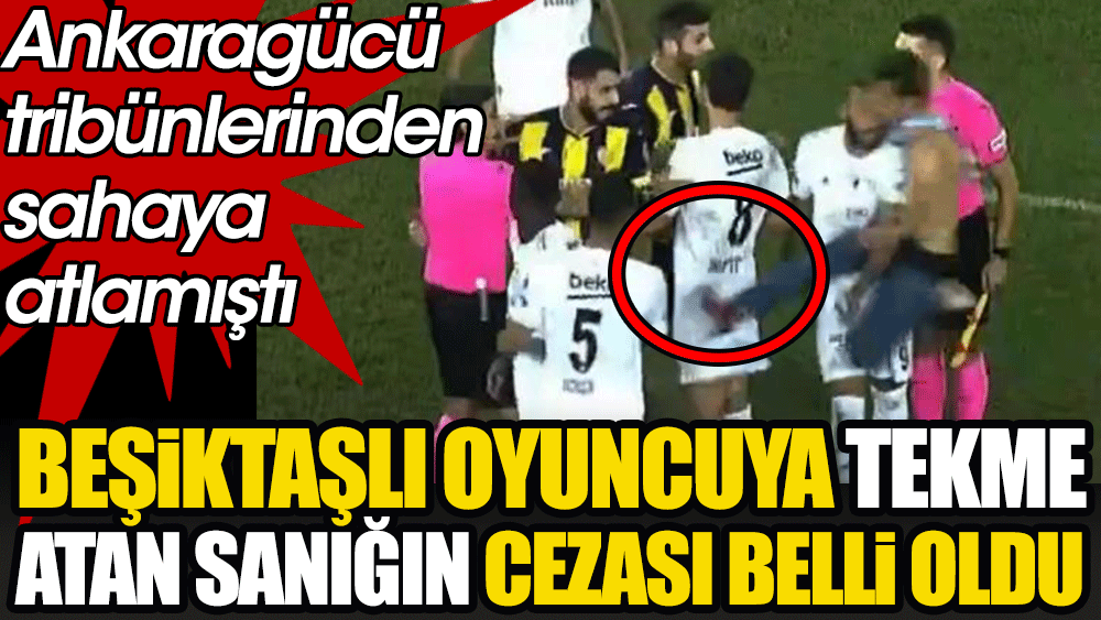 Ankaragücü maçında Beşiktaşlı oyuncuya tekme atan sanığın cezası belli oldu