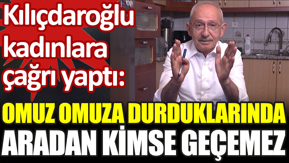 Kemal Kılıçdaroğlu: Kadınlar omuz omuza durduklarında aradan kimse geçemez
