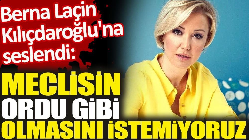 Berna Laçin Kılıçdaroğlu'na seslendi. Meclisin ordu gibi olmasını istemiyoruz