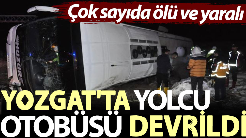 Yozgat'ta yolcu otobüsü devrildi: Çok sayıda ölü ve yaralı var