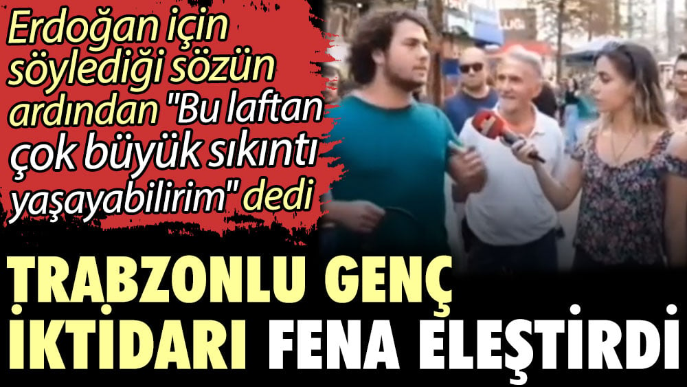 Trabzonlu genç iktidarı fena eleştirdi: Bu laftan çok büyük sıkıntı yaşayabilirim