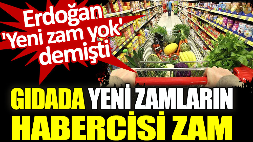 Gıdada yeni zamları haber veren zam: Erdoğan Yeni zam yok demişti...