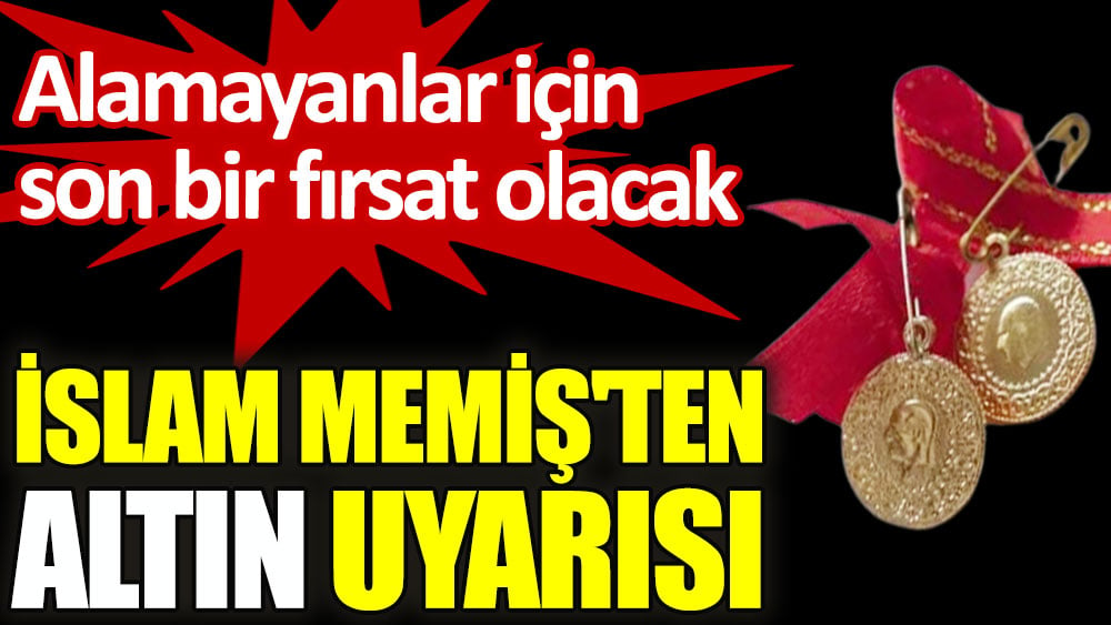 İslam Memiş'ten altın uyarısı: Alamayanlar için son bir fırsat olacak