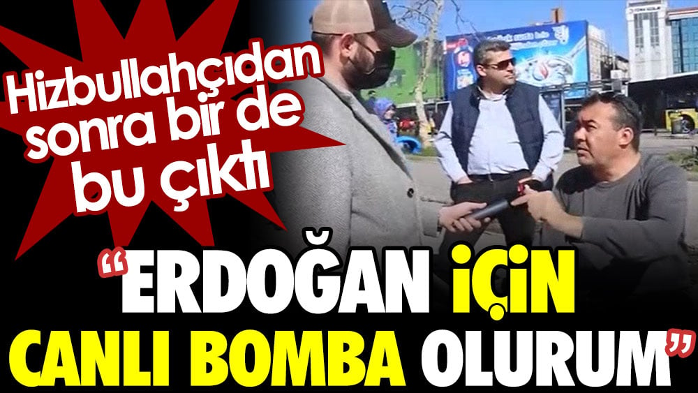 Hizbullahçıdan sonra bir de bu çıktı: Erdoğan için canlı bomba olurum